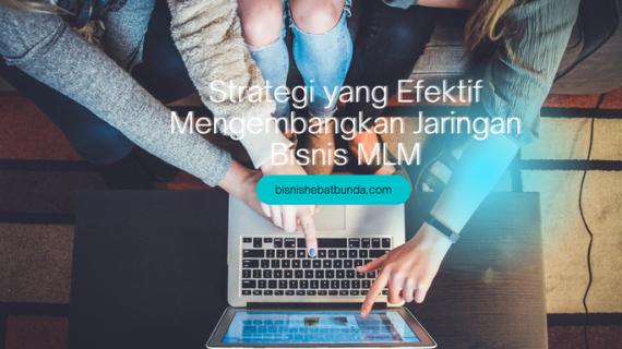 7 Strategi yang Efektif Mengembangkan Jaringan Bisnis MLM