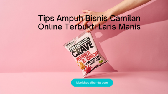 Tips Ampuh Bisnis Camilan Online Terbukti Laris Manis