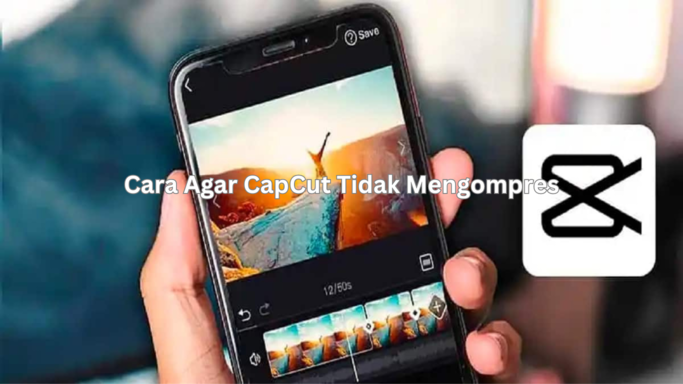 Cara Agar CapCut Tidak Mengompres