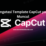 Cara Mengatasi Template CapCut yang Tidak Muncul